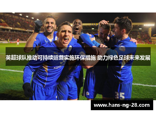 英超球队推动可持续运营实施环保措施 助力绿色足球未来发展 英超球队推动可持续运营实施环保措施 助力绿色足球未来发展