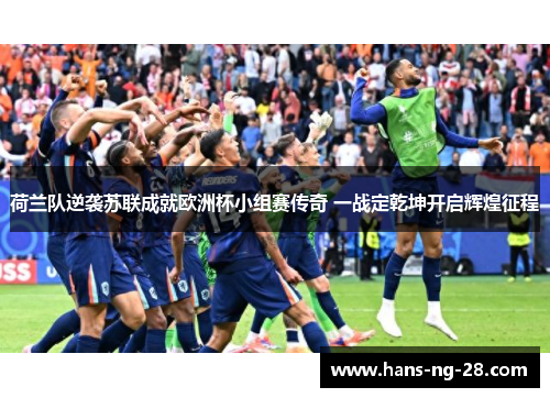 荷兰队逆袭苏联成就欧洲杯小组赛传奇 一战定乾坤开启辉煌征程 荷兰队逆袭苏联成就欧洲杯小组赛传奇 一战定乾坤开启辉煌征程