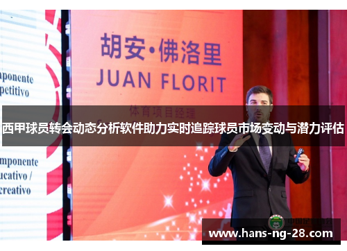 西甲球员转会动态分析软件助力实时追踪球员市场变动与潜力评估 西甲球员转会动态分析软件助力实时追踪球员市场变动与潜力评估