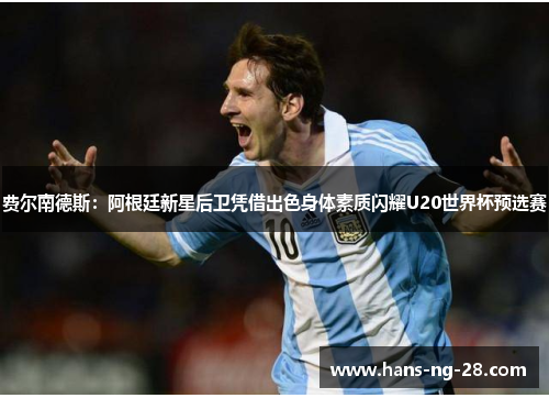 费尔南德斯:阿根廷新星后卫凭借出色身体素质闪耀U20世界杯预选赛 费尔南德斯:阿根廷新星后卫凭借出色身体素质闪耀U20世界杯预选赛