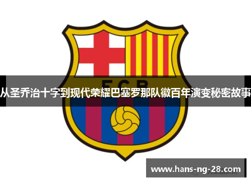 从圣乔治十字到现代荣耀巴塞罗那队徽百年演变秘密故事 从圣乔治十字到现代荣耀巴塞罗那队徽百年演变秘密故事