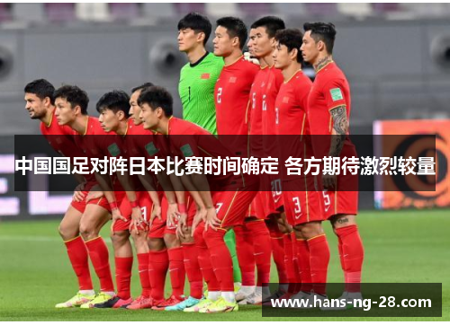中国国足对阵日本比赛时间确定 各方期待激烈较量