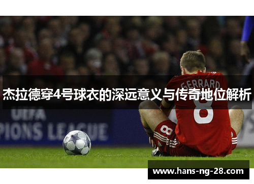 杰拉德穿4号球衣的深远意义与传奇地位解析 杰拉德穿4号球衣的深远意义与传奇地位解析