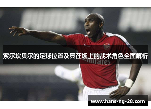 索尔坎贝尔的足球位置及其在场上的战术角色全面解析 索尔坎贝尔的足球位置及其在场上的战术角色全面解析