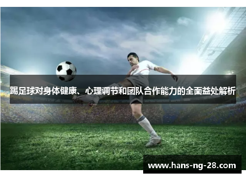 踢足球对身体健康、心理调节和团队合作能力的全面益处解析 踢足球对身体健康、心理调节和团队合作能力的全面益处解析