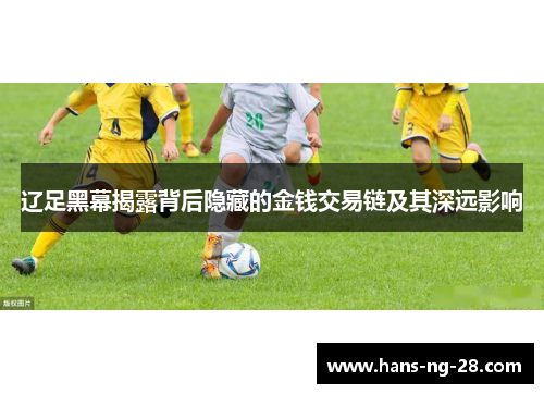 辽足黑幕揭露背后隐藏的金钱交易链及其深远影响 辽足黑幕揭露背后隐藏的金钱交易链及其深远影响
