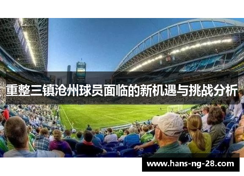 重整三镇沧州球员面临的新机遇与挑战分析 重整三镇沧州球员面临的新机遇与挑战分析