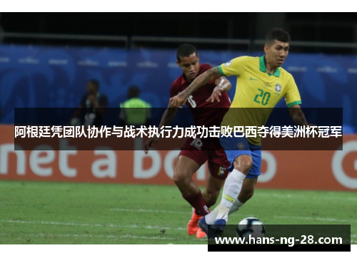 阿根廷凭团队协作与战术执行力成功击败巴西夺得美洲杯冠军 阿根廷凭团队协作与战术执行力成功击败巴西夺得美洲杯冠军