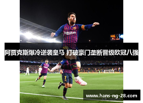 阿贾克斯爆冷逆袭皇马 打破豪门垄断晋级欧冠八强 阿贾克斯爆冷逆袭皇马 打破豪门垄断晋级欧冠八强