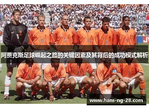 阿贾克斯足球崛起之路的关键因素及其背后的成功模式解析 阿贾克斯足球崛起之路的关键因素及其背后的成功模式解析