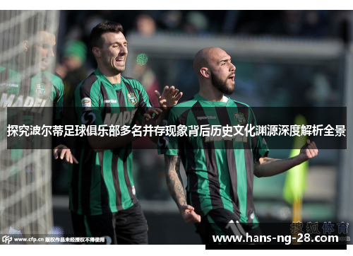 探究波尔蒂足球俱乐部多名并存现象背后历史文化渊源深度解析全景 探究波尔蒂足球俱乐部多名并存现象背后历史文化渊源深度解析全景