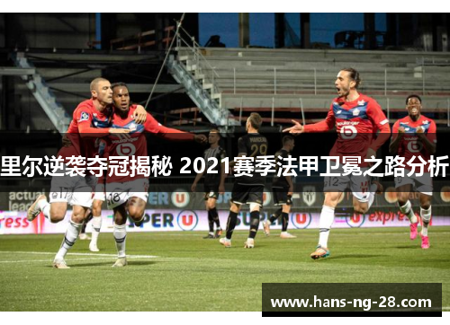 里尔逆袭夺冠揭秘 2021赛季法甲卫冕之路分析 里尔逆袭夺冠揭秘 2021赛季法甲卫冕之路分析