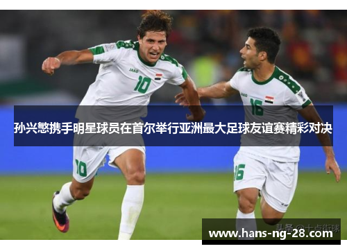 孙兴慜携手明星球员在首尔举行亚洲最大足球友谊赛精彩对决