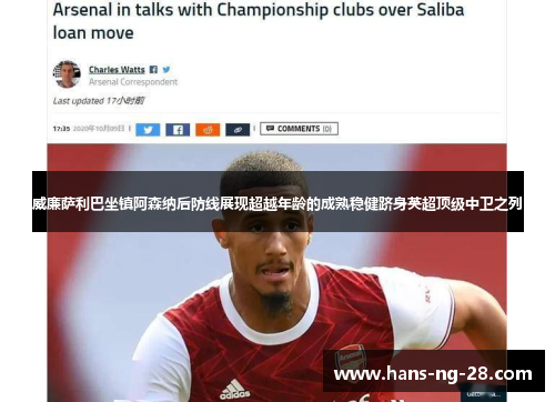 威廉萨利巴坐镇阿森纳后防线展现超越年龄的成熟稳健跻身英超顶级中卫之列
