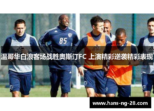 温哥华白浪客场战胜奥斯汀FC 上演精彩逆袭精彩表现