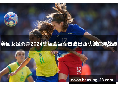 美国女足勇夺2024奥运会冠军击败巴西队创辉煌战绩