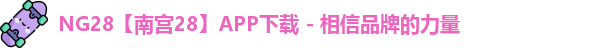 NG28【南宫28】APP下载 - 相信品牌的力量